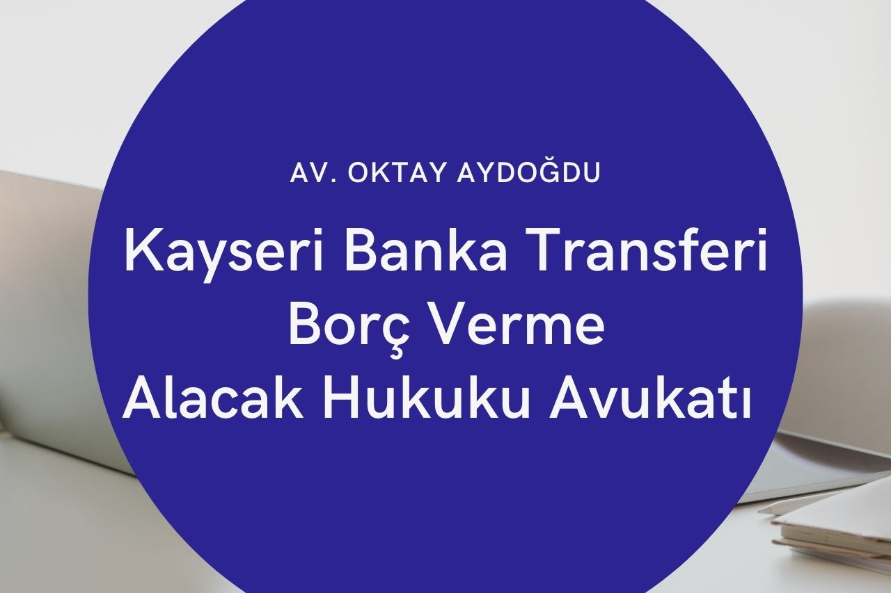 Kayseri Banka Transferi, Borç Verme, Alacak Hukuku Avukatı